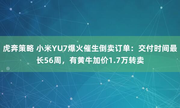 虎奔策略 小米YU7爆火催生倒卖订单：交付时间最长56周，有黄牛加价1.7万转卖