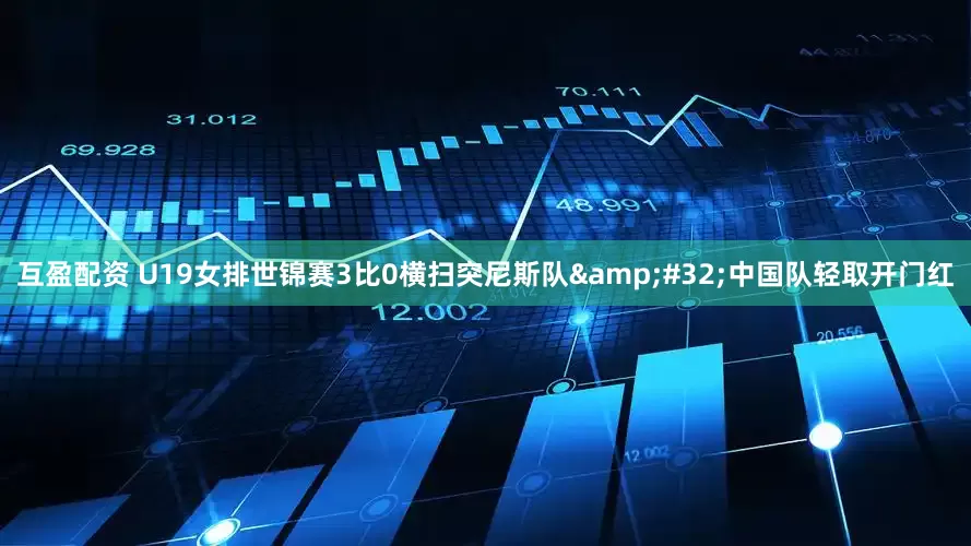 互盈配资 U19女排世锦赛3比0横扫突尼斯队 中国队轻取开门红