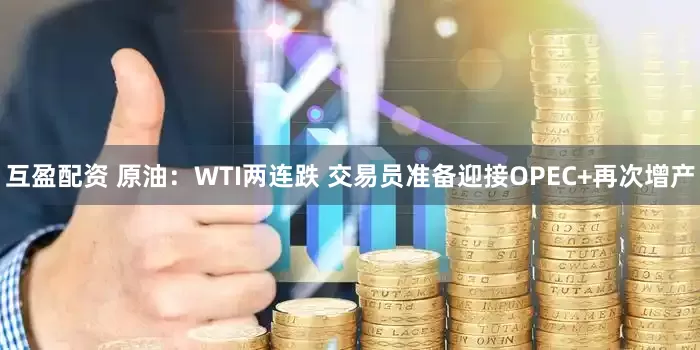 互盈配资 原油：WTI两连跌 交易员准备迎接OPEC+再次增产