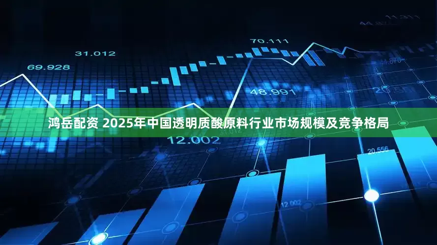 鸿岳配资 2025年中国透明质酸原料行业市场规模及竞争格局