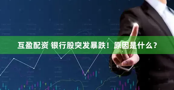互盈配资 银行股突发暴跌！原因是什么？