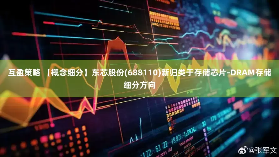 互盈策略 【概念细分】东芯股份(688110)新归类于存储芯片-DRAM存储细分方向