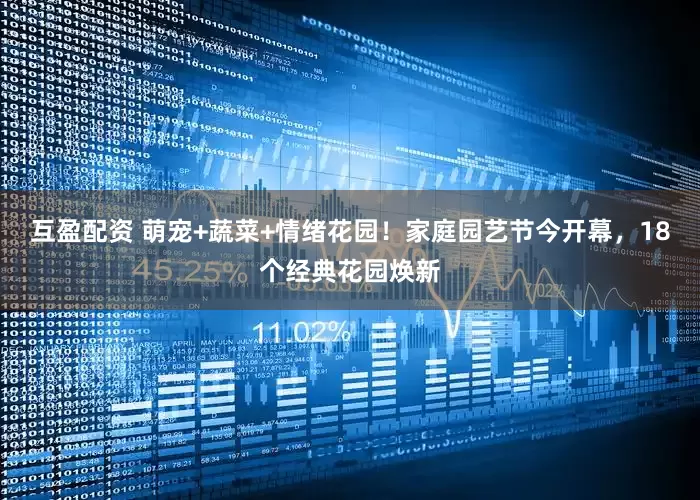 互盈配资 萌宠+蔬菜+情绪花园！家庭园艺节今开幕，18个经典花园焕新