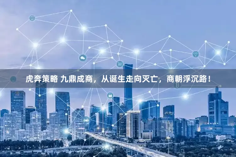 虎奔策略 九鼎成商，从诞生走向灭亡，商朝浮沉路！