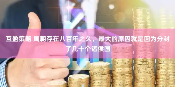 互盈策略 周朝存在八百年之久，最大的原因就是因为分封了几十个诸侯国
