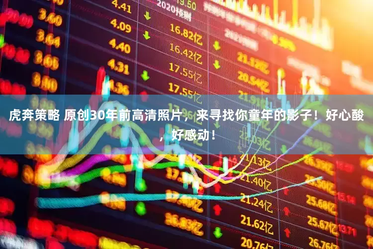 虎奔策略 原创30年前高清照片，来寻找你童年的影子！好心酸，好感动！