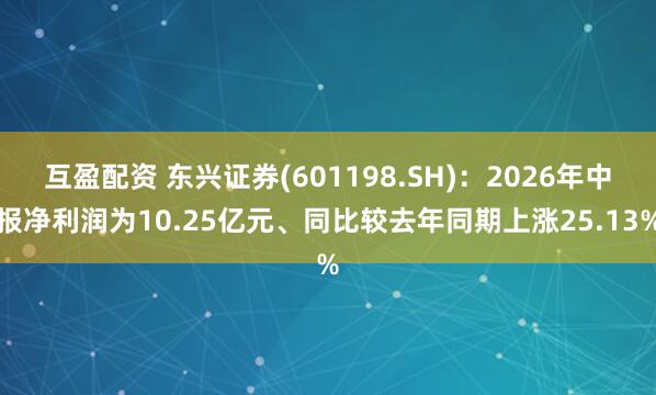 互盈配资 东兴证券(601198.SH)：2026年中报净利润为10.25亿元、同比较去年同期上涨25.13%