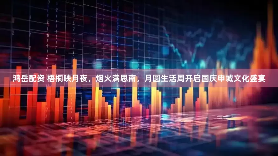 鸿岳配资 梧桐映月夜，烟火满思南，月圆生活周开启国庆申城文化盛宴